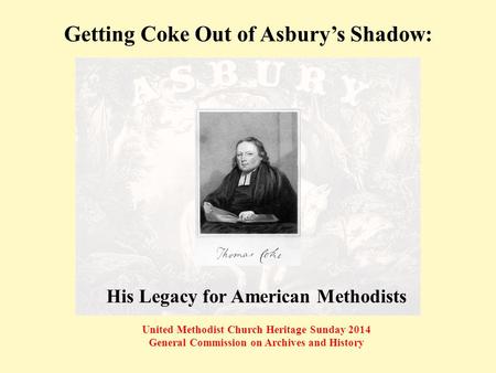 Getting Coke Out of Asbury’s Shadow: United Methodist Church Heritage Sunday 2014 General Commission on Archives and History His Legacy for American Methodists.