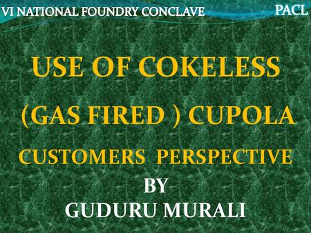 USE OF COKELESS (GAS FIRED ) CUPOLA CUSTOMERS PERSPECTIVE BY GUDURU MURALI.