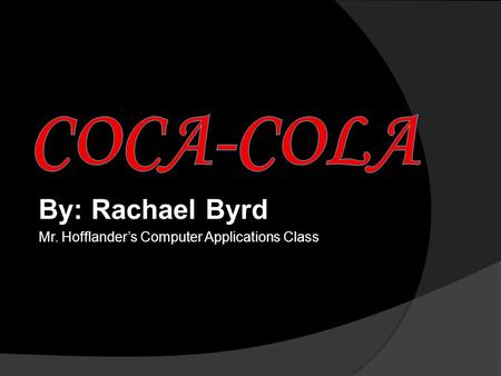 By: Rachael Byrd Mr. Hofflander’s Computer Applications Class.