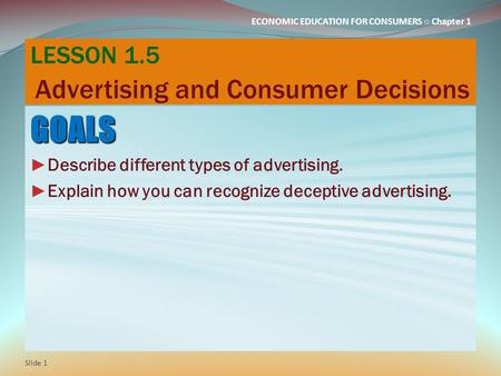 ECONOMIC EDUCATION FOR CONSUMERS ○ Chapter 1 LESSON 1.5 Advertising and Consumer Decisions GOALS ► Describe different types of advertising. ► Explain how.