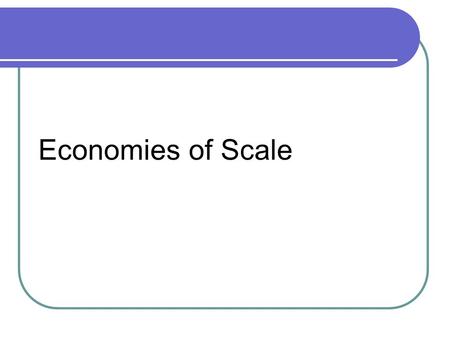 Economies of Scale. The advantages of large scale production that result in lower unit (average) costs (cost per unit) AC = TC / Q Economies of scale.