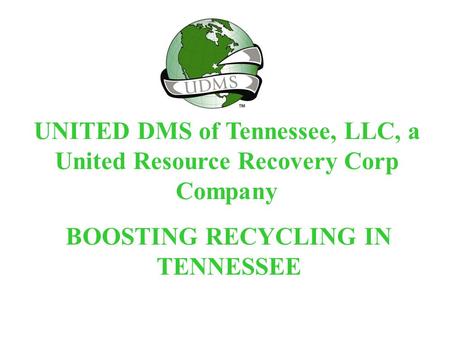 UNITED DMS of Tennessee, LLC, a United Resource Recovery Corp Company BOOSTING RECYCLING IN TENNESSEE.