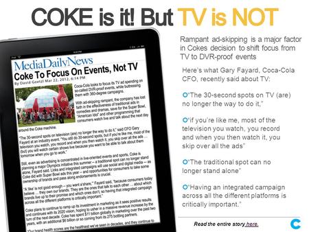 Here’s what Gary Fayard, Coca-Cola CFO, recently said about TV: “The 30-second spots on TV (are) no longer the way to do it,” “if you’re like me, most.