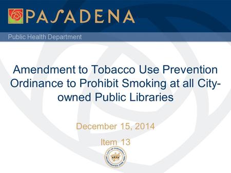 Public Health Department Amendment to Tobacco Use Prevention Ordinance to Prohibit Smoking at all City- owned Public Libraries December 15, 2014 Item 13.