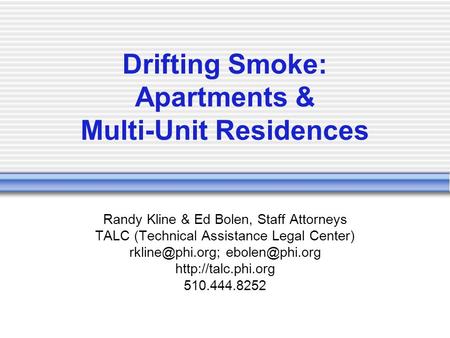 Drifting Smoke: Apartments & Multi-Unit Residences Randy Kline & Ed Bolen, Staff Attorneys TALC (Technical Assistance Legal Center)