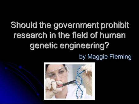 Should the government prohibit research in the field of human genetic engineering? by Maggie Fleming.