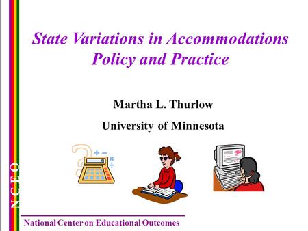 N C E O National Center on Educational Outcomes State Variations in Accommodations Policy and Practice Martha L. Thurlow University of Minnesota.