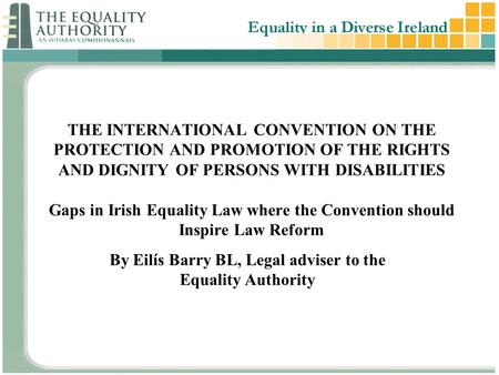 THE INTERNATIONAL CONVENTION ON THE PROTECTION AND PROMOTION OF THE RIGHTS AND DIGNITY OF PERSONS WITH DISABILITIES Gaps in Irish Equality Law where the.