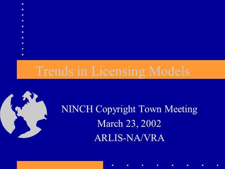 Trends in Licensing Models NINCH Copyright Town Meeting March 23, 2002 ARLIS-NA/VRA.
