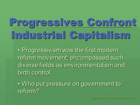 Progressives Confront Industrial Capitalism Progressives Confront Industrial Capitalism Adapted from The American People, 6 th ed. Progressivism was the.