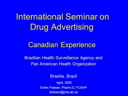 International Seminar on Drug Advertising Canadian Experience Brazilian Health Surveillance Agency and Pan American Health Organization Brasilia, Brazil.