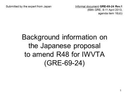 1 Background information on the Japanese proposal to amend R48 for IWVTA (GRE-69-24) Informal document GRE-69-24 Rev.1 (69th GRE, 8-11 April 2013, agenda.