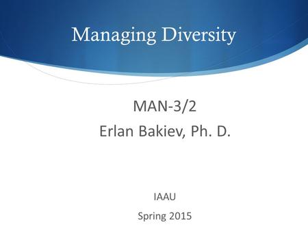 Managing Diversity MAN-3/2 Erlan Bakiev, Ph. D. IAAU Spring 2015.
