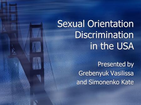 Sexual Orientation Discrimination in the USA Presented by Grebenyuk Vasilissa and Simonenko Kate Presented by Grebenyuk Vasilissa and Simonenko Kate.