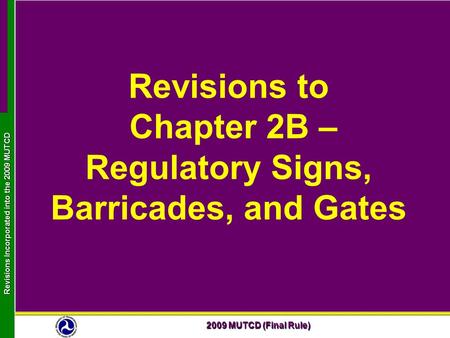 2009 MUTCD (Final Rule) Revisions Incorporated into the 2009 MUTCD Revisions to Chapter 2B – Regulatory Signs, Barricades, and Gates.