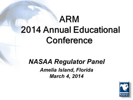 ARM 2014 Annual Educational Conference NASAA Regulator Panel Amelia Island, Florida March 4, 2014.