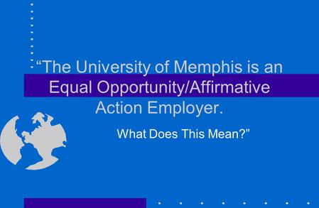 “The University of Memphis is an Equal Opportunity/Affirmative Action Employer. What Does This Mean?”