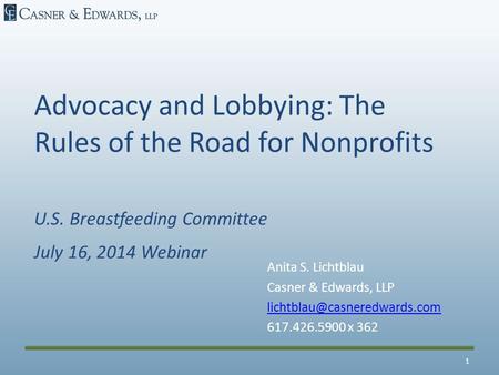 Advocacy and Lobbying: The Rules of the Road for Nonprofits U.S. Breastfeeding Committee July 16, 2014 Webinar Anita S. Lichtblau Casner & Edwards, LLP.