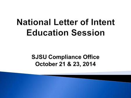 SJSU Compliance Office October 21 & 23, 2014. NLI Signing Date For Prospect’s Enrolling in the 2015-16 Academic Year Sport Initial Signing Date Final.