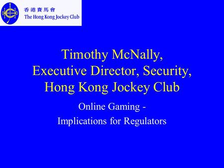 Timothy McNally, Executive Director, Security, Hong Kong Jockey Club Online Gaming - Implications for Regulators.