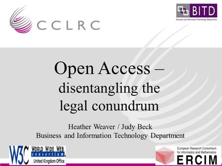 EuroCRIS Conference Brussels Legal Issues Heather Weaver Business & Information Technology Department Open Access – disentangling the legal conundrum Heather.