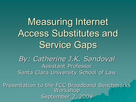 Measuring Internet Access Substitutes and Service Gaps By: Catherine J.K. Sandoval Assistant Professor Santa Clara University School of Law Presentation.