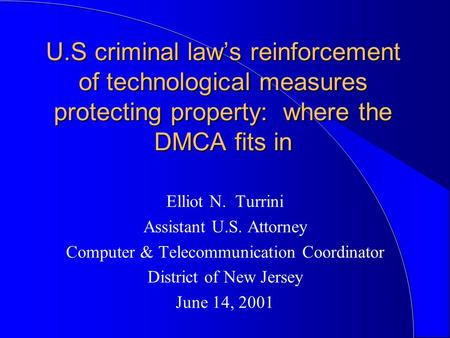 U.S criminal law’s reinforcement of technological measures protecting property: where the DMCA fits in Elliot N. Turrini Assistant U.S. Attorney Computer.