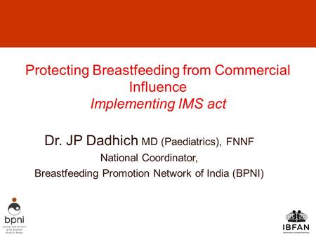 Protecting Breastfeeding from Commercial Influence Implementing IMS act Dr. JP Dadhich MD (Paediatrics), FNNF National Coordinator, Breastfeeding Promotion.