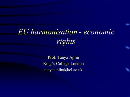 EU harmonisation - economic rights Prof. Tanya Aplin King’s College London