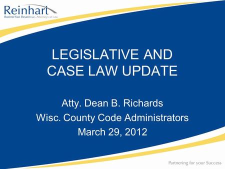 Atty. Dean B. Richards Wisc. County Code Administrators March 29, 2012 LEGISLATIVE AND CASE LAW UPDATE.