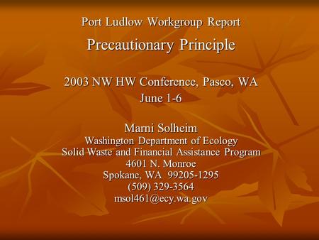 Port Ludlow Workgroup Report Precautionary Principle 2003 NW HW Conference, Pasco, WA June 1-6 Marni Solheim Washington Department of Ecology Solid Waste.
