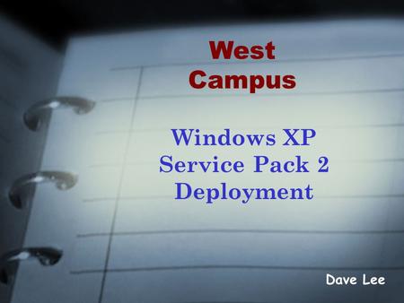 Windows XP Service Pack 2 Deployment Dave Lee West Campus.