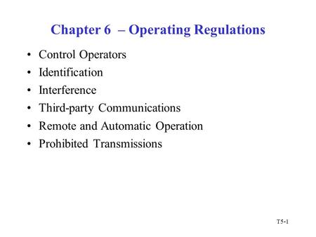 T5-1 Chapter 6 – Operating Regulations Control Operators Identification Interference Third-party Communications Remote and Automatic Operation Prohibited.