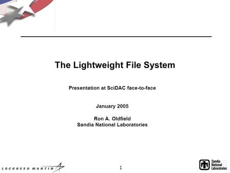 1 Presentation at SciDAC face-to-face January 2005 Ron A. Oldfield Sandia National Laboratories The Lightweight File System.