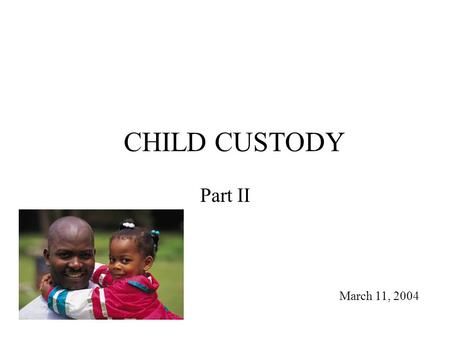 CHILD CUSTODY Part II March 11, 2004. Review History – paternal/maternal presumptions to gender neutral “best interests” Terms – joint/sole; legal/physical.