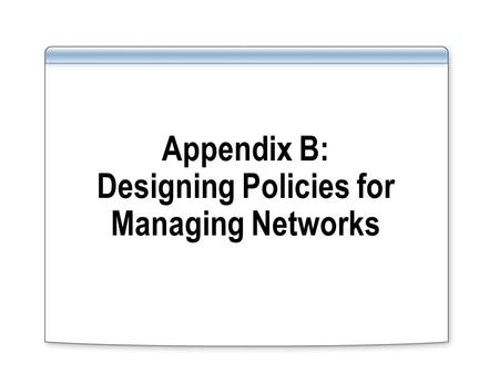 Appendix B: Designing Policies for Managing Networks.