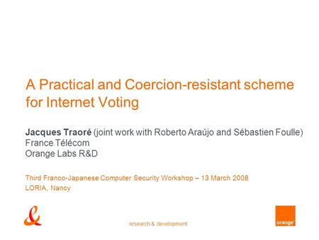 Research & development A Practical and Coercion-resistant scheme for Internet Voting Jacques Traoré (joint work with Roberto Araújo and Sébastien Foulle)