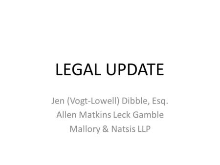 LEGAL UPDATE Jen (Vogt-Lowell) Dibble, Esq. Allen Matkins Leck Gamble Mallory & Natsis LLP.