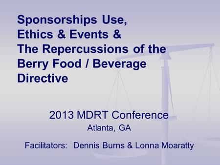 Sponsorships Use, Ethics & Events & The Repercussions of the Berry Food / Beverage Directive 2013 MDRT Conference Atlanta, GA Facilitators: Dennis Burns.