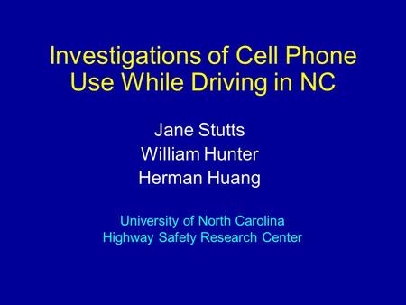 Investigations of Cell Phone Use While Driving in NC Jane Stutts William Hunter Herman Huang University of North Carolina Highway Safety Research Center.