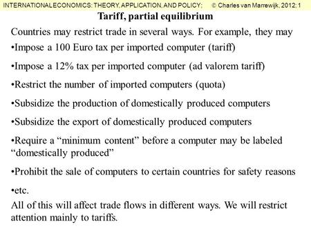 INTERNATIONAL ECONOMICS: THEORY, APPLICATION, AND POLICY;  Charles van Marrewijk, 2012; 1 Tariff, partial equilibrium Countries may restrict trade in.