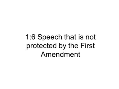 1:6 Speech that is not protected by the First Amendment.