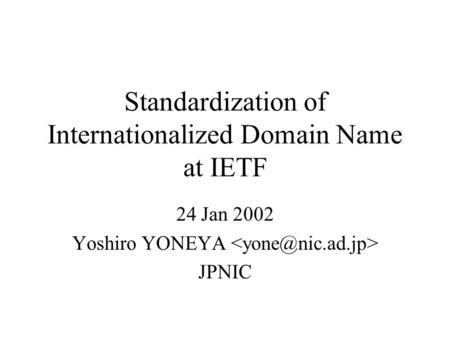 Standardization of Internationalized Domain Name at IETF 24 Jan 2002 Yoshiro YONEYA JPNIC.