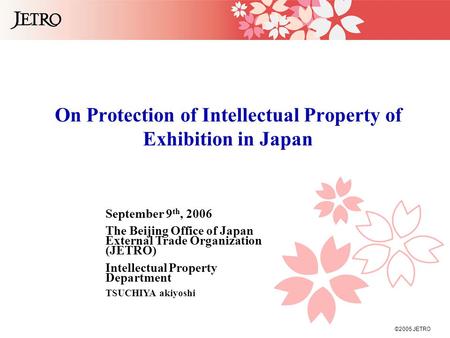 ©2005 JETRO On Protection of Intellectual Property of Exhibition in Japan September 9 th, 2006 The Beijing Office of Japan External Trade Organization.