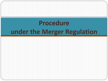 Procedure under the Merger Regulation. Procedure – legal documents The Merger Regulation Art. 4 – notification of concentration Art. 7 – suspension of.