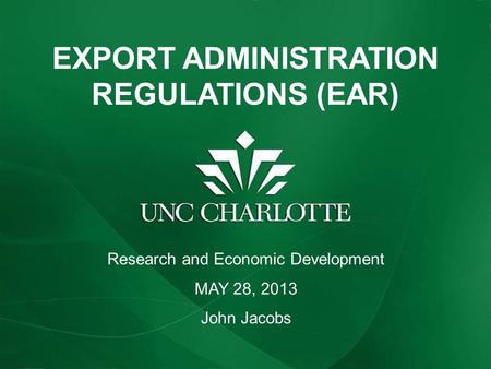 EXPORT ADMINISTRATION REGULATIONS (EAR) Research and Economic Development MAY 28, 2013 John Jacobs.