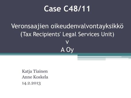 Case C48/11 Veronsaajien oikeudenvalvontayksikkö ( Tax Recipients' Legal Services Unit) v A Oy Katja Tiainen Anne Koskela 14.2.2013.