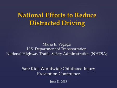 National Efforts to Reduce Distracted Driving Maria E. Vegega U.S. Department of Transportation National Highway Traffic Safety Administration (NHTSA )