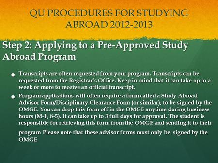 QU PROCEDURES FOR STUDYING ABROAD 2012-2013 Step 2: Applying to a Pre-Approved Study Abroad Program Transcripts are often requested from your program.