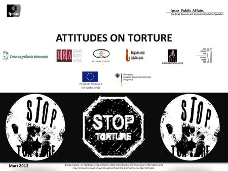 ATTITUDES ON TORTURE Mart 2012 © 2012 Ipsos. All rights reserved. Contains Ipsos' Confidential and Proprietary information and may not be disclosed or.